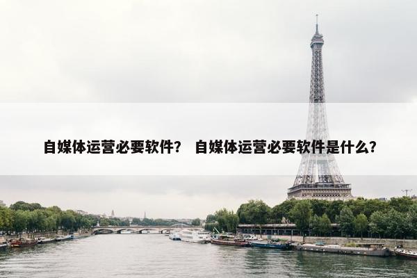 自媒体运营必要软件？ 自媒体运营必要软件是什么？