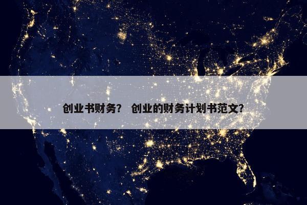创业书财务？ 创业的财务计划书范文？
