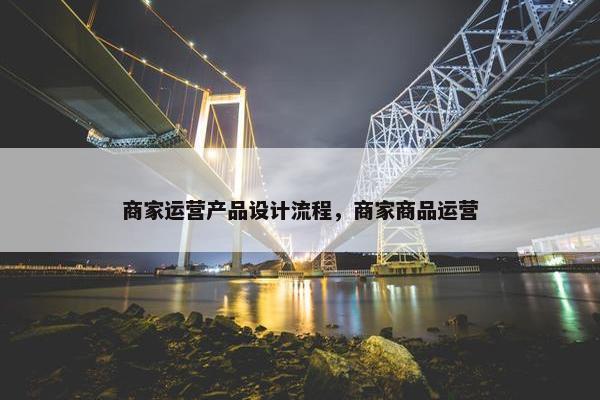 商家运营产品设计流程，商家商品运营