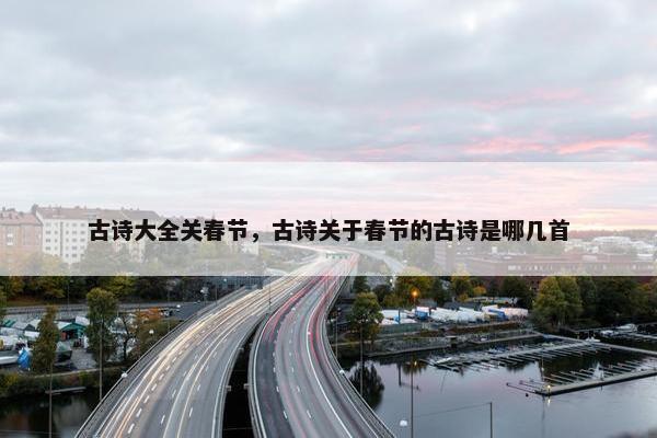 古诗大全关春节，古诗关于春节的古诗是哪几首