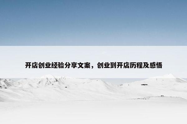 开店创业经验分享文案，创业到开店历程及感悟