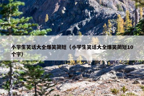 小学生笑话大全爆笑简短（小学生笑话大全爆笑简短10个字）