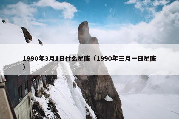 1990年3月1日什么星座（1990年三月一日星座）