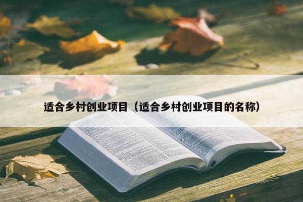 适合乡村创业项目（适合乡村创业项目的名称）