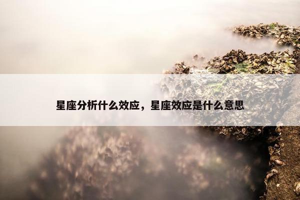 星座分析什么效应，星座效应是什么意思