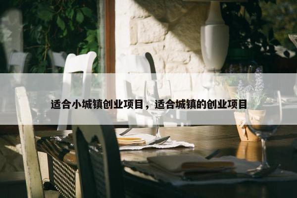适合小城镇创业项目，适合城镇的创业项目