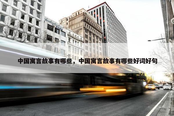 中国寓言故事有哪些，中国寓言故事有哪些好词好句