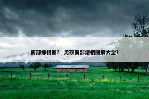 面部痣相图？ 男孩面部痣相图解大全？