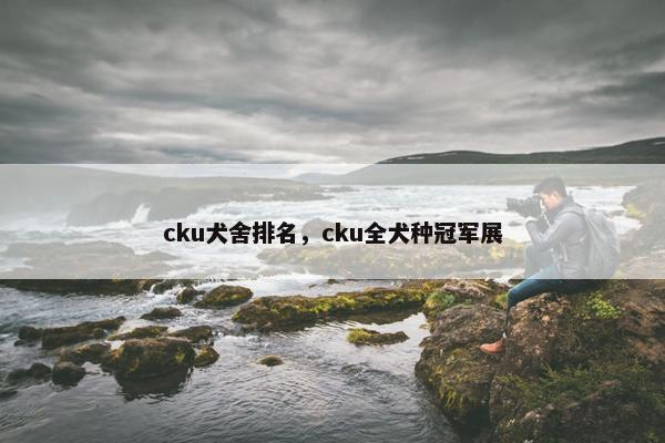 cku犬舍排名，cku全犬种冠军展