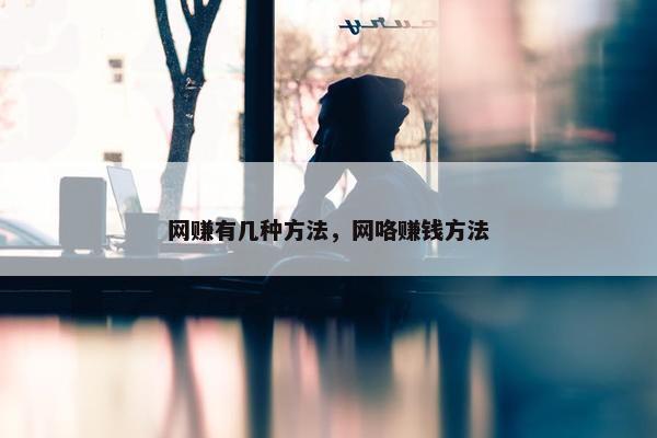 网赚有几种方法，网咯赚钱方法