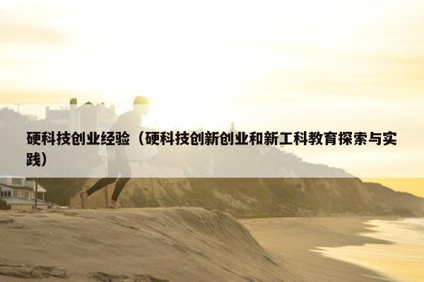 硬科技创业经验（硬科技创新创业和新工科教育探索与实践）