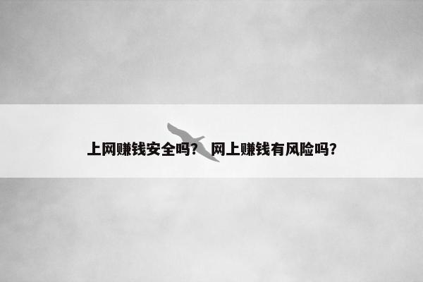 上网赚钱安全吗？ 网上赚钱有风险吗？