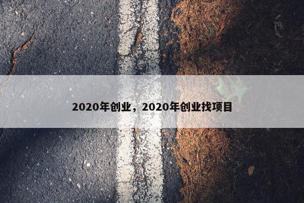 2020年创业，2020年创业找项目