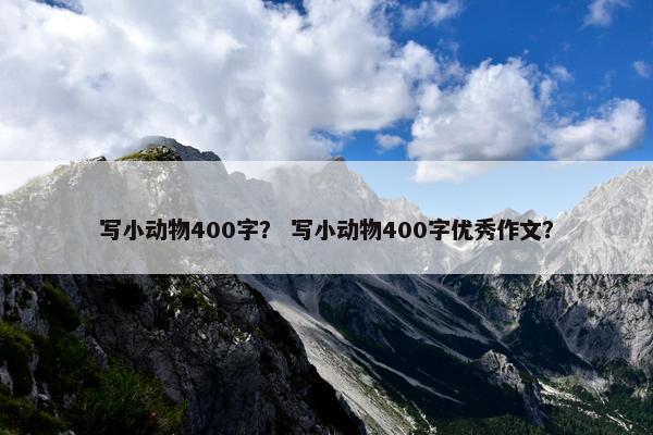 写小动物400字？ 写小动物400字优秀作文？