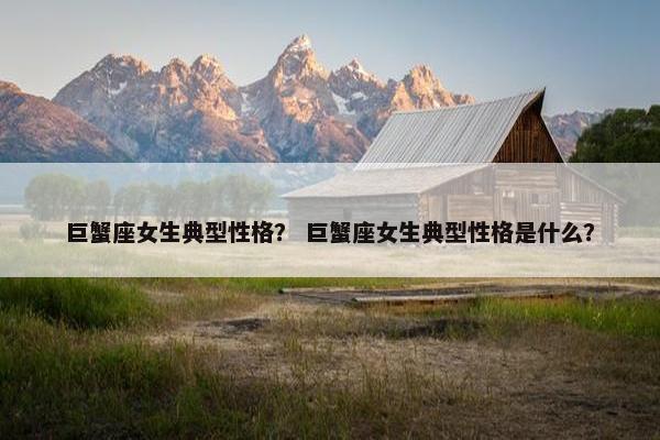 巨蟹座女生典型性格？ 巨蟹座女生典型性格是什么？