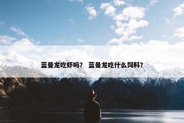 蓝曼龙吃虾吗？ 蓝曼龙吃什么饲料？