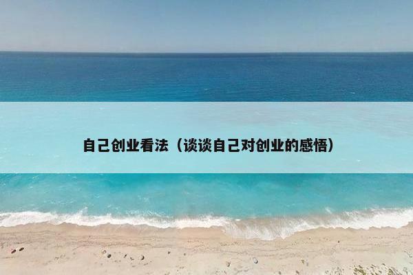 自己创业看法（谈谈自己对创业的感悟）