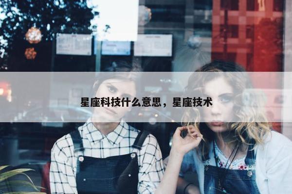 星座科技什么意思，星座技术