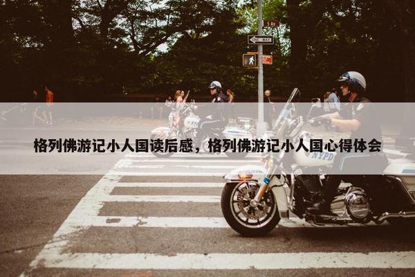 格列佛游记小人国读后感，格列佛游记小人国心得体会