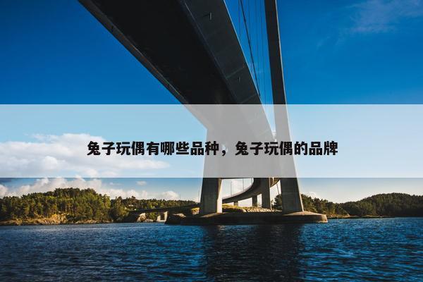 兔子玩偶有哪些品种，兔子玩偶的品牌