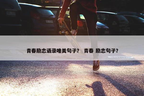 青春励志语录唯美句子？ 青春 励志句子？