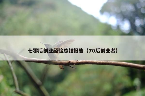 七零后创业经验总结报告（70后创业者）