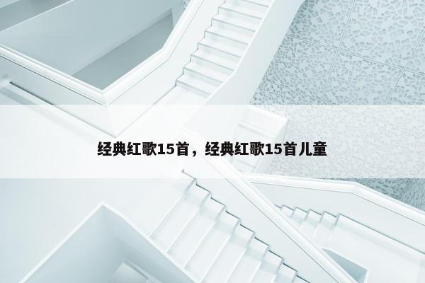 经典红歌15首，经典红歌15首儿童