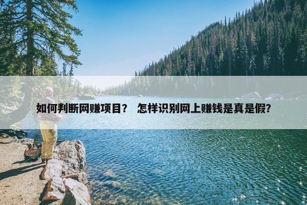 如何判断网赚项目？ 怎样识别网上赚钱是真是假？