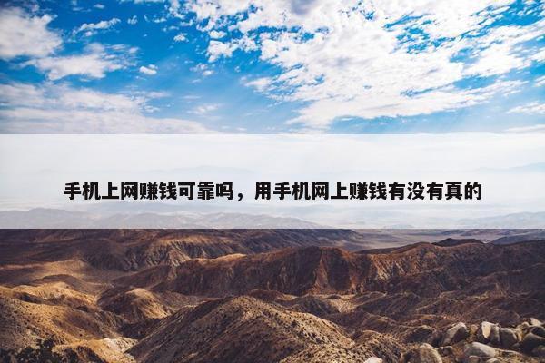 手机上网赚钱可靠吗，用手机网上赚钱有没有真的
