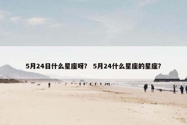 5月24日什么星座呀？ 5月24什么星座的星座？
