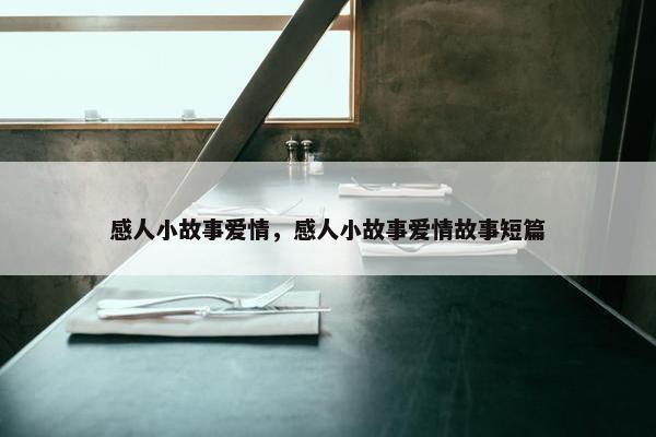 感人小故事爱情，感人小故事爱情故事短篇