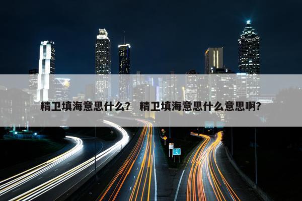 精卫填海意思什么？ 精卫填海意思什么意思啊？