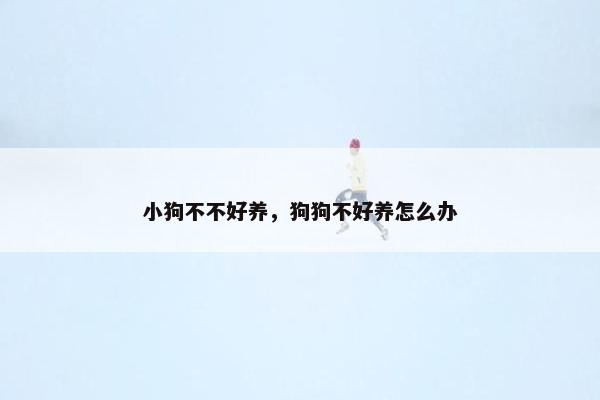 小狗不不好养，狗狗不好养怎么办