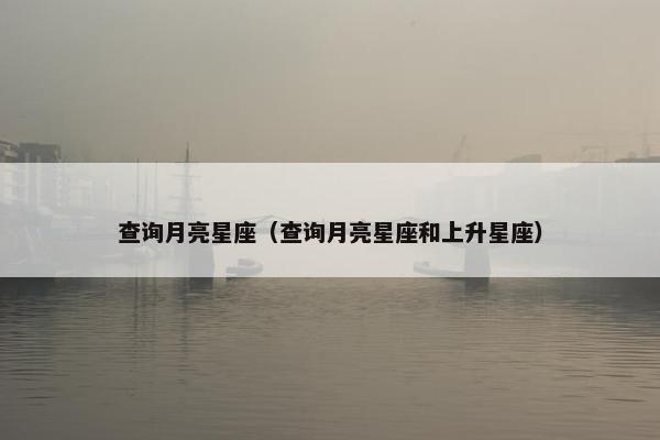 查询月亮星座（查询月亮星座和上升星座）