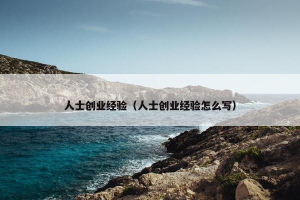 人士创业经验（人士创业经验怎么写）