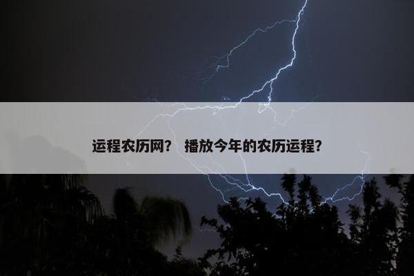 运程农历网？ 播放今年的农历运程？