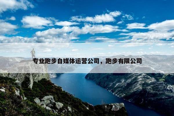 专业跑步自媒体运营公司，跑步有限公司