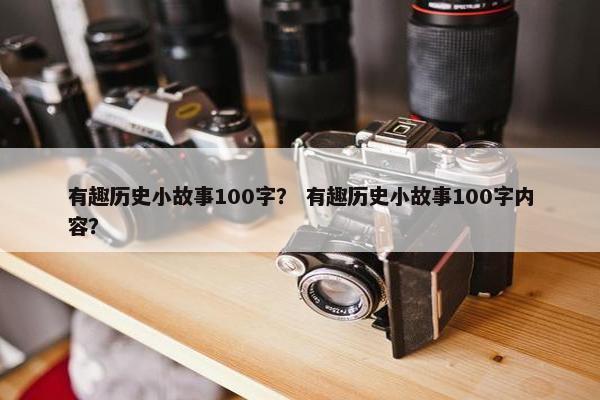 有趣历史小故事100字？ 有趣历史小故事100字内容？