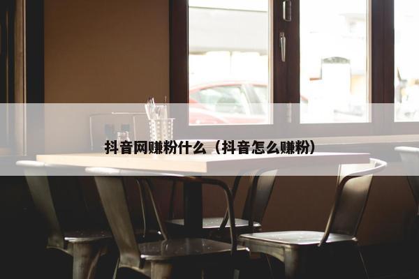 抖音网赚粉什么（抖音怎么赚粉）