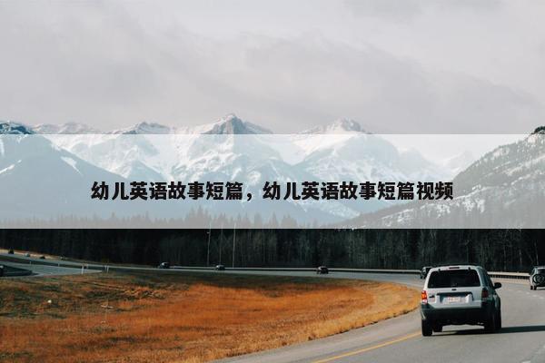幼儿英语故事短篇，幼儿英语故事短篇视频