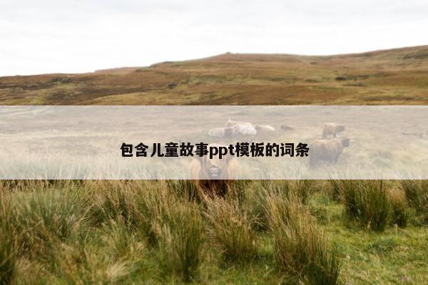 包含儿童故事ppt模板的词条