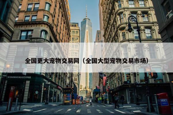 全国更大宠物交易网（全国大型宠物交易市场）