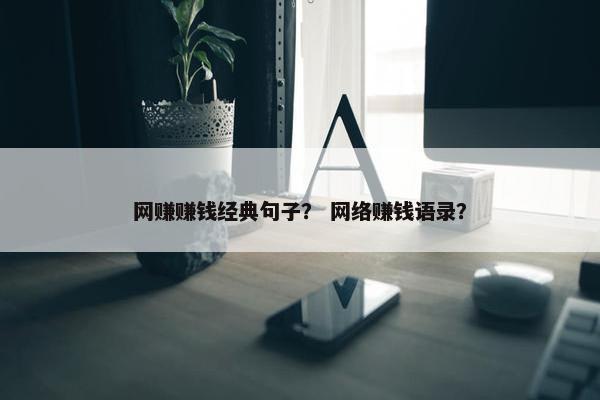 网赚赚钱经典句子？ 网络赚钱语录？