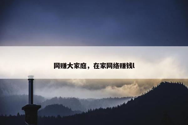 网赚大家庭，在家网络赚钱l