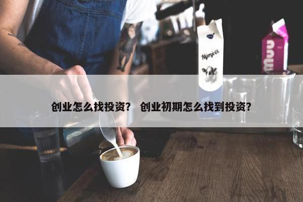 创业怎么找投资？ 创业初期怎么找到投资？