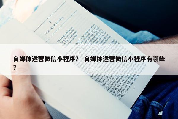 自媒体运营微信小程序？ 自媒体运营微信小程序有哪些？