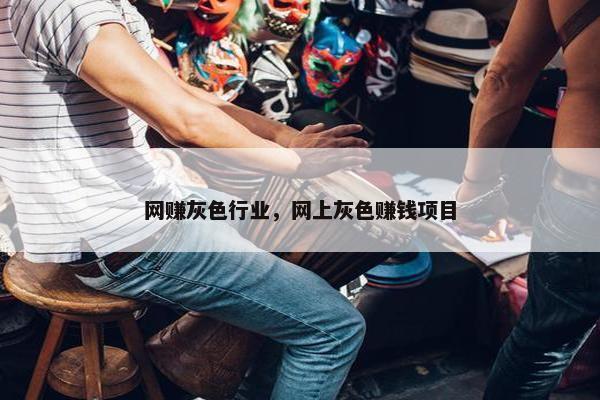 网赚灰色行业，网上灰色赚钱项目