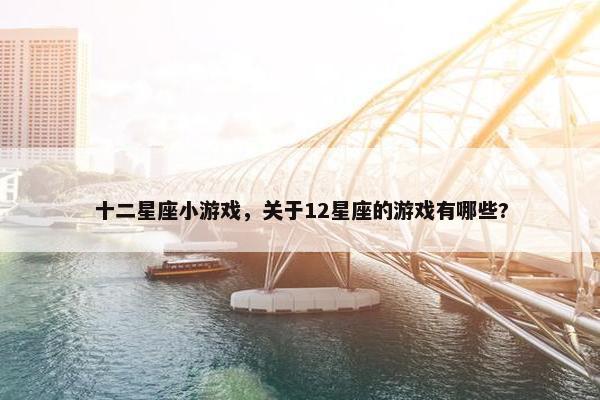 十二星座小游戏，关于12星座的游戏有哪些?