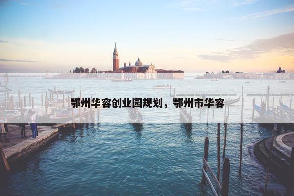 鄂州华容创业园规划，鄂州市华容