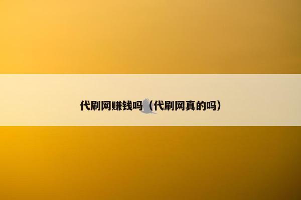 代刷网赚钱吗（代刷网真的吗）